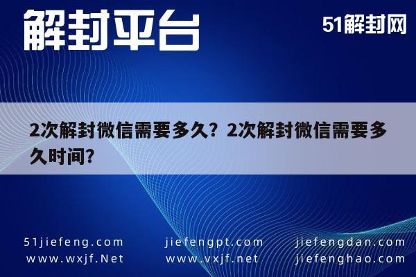 微信辅助-2次解封微信需要多久？2次解封微信需要多久时间？(1)