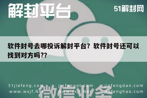 微信辅助-软件封号去哪投诉解封平台？软件封号还可以找到对方吗?？(1)