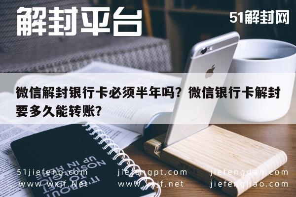 微信解封-微信解封银行卡必须半年吗？微信银行卡解封要多久能转账？(1)