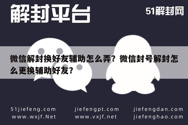 微信辅助-微信解封换好友辅助怎么弄？微信封号解封怎么更换辅助好友？(1)