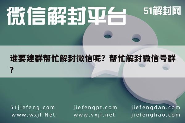 微信保号-谁要建群帮忙解封微信呢？帮忙解封微信号群？(1)