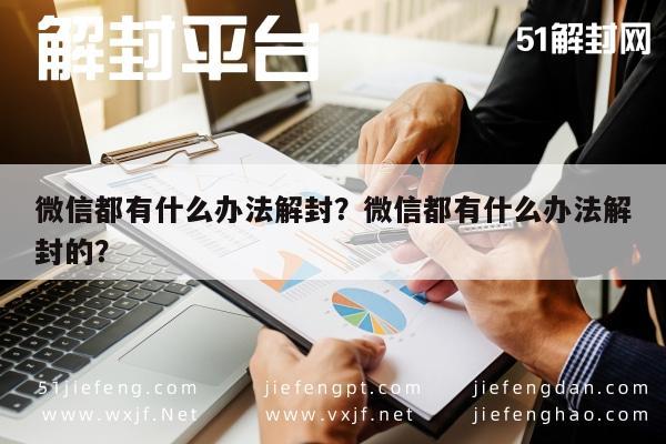 微信解封-微信都有什么办法解封？微信都有什么办法解封的？(1)