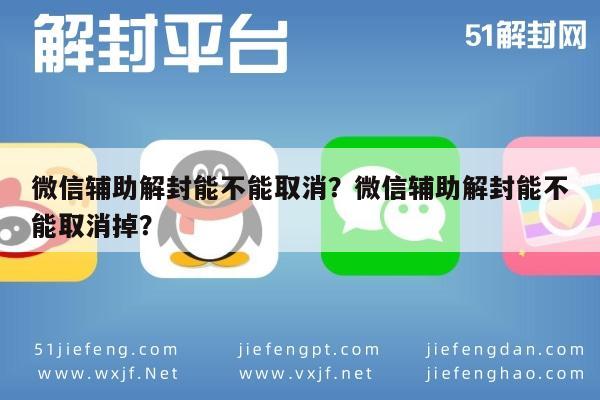 微信辅助-微信辅助解封能不能取消？微信辅助解封能不能取消掉？(1)