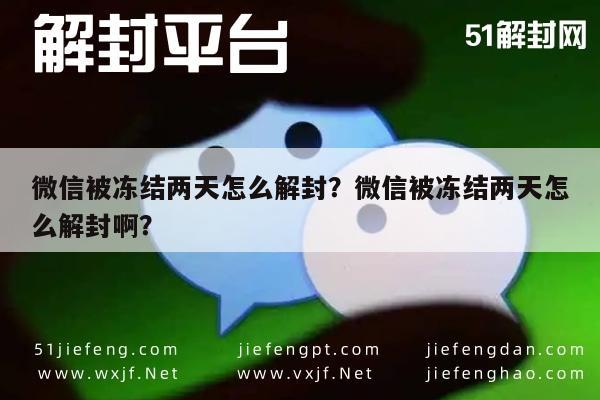 微信辅助-微信被冻结两天怎么解封？微信被冻结两天怎么解封啊？(1)