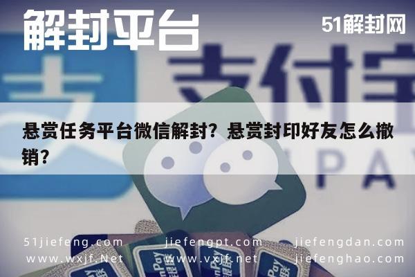 微信辅助-悬赏任务平台微信解封？悬赏封印好友怎么撤销？(1)