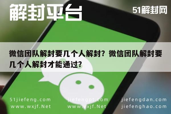 微信辅助-微信团队解封要几个人解封？微信团队解封要几个人解封才能通过？(1)