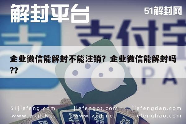 微信注册-企业微信能解封不能注销？企业微信能解封吗?？(1)