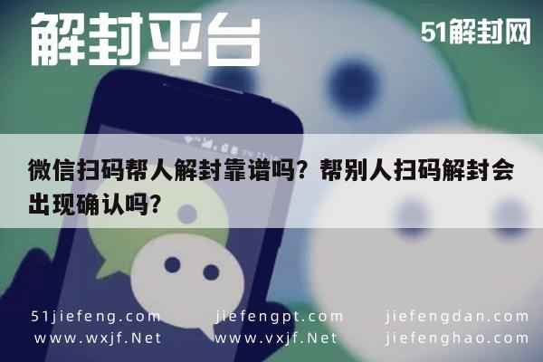 微信保号-微信扫码帮人解封靠谱吗？帮别人扫码解封会出现确认吗？(1)