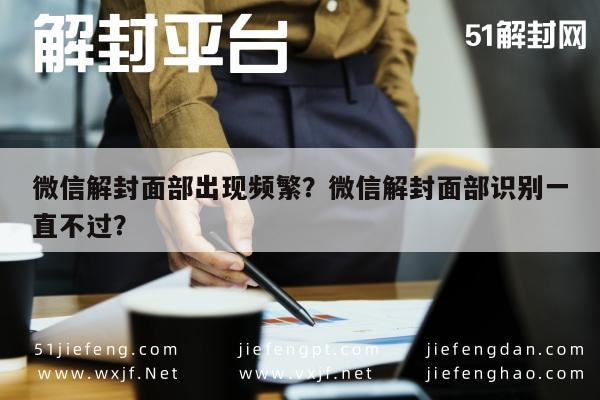 微信保号-微信解封面部出现频繁？微信解封面部识别一直不过？(1)