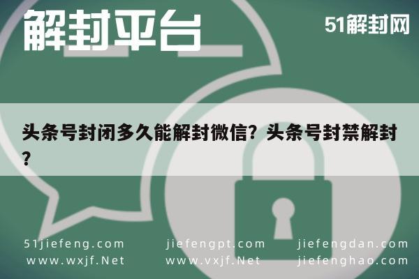 微信解封-头条号封闭多久能解封微信？头条号封禁解封？(1)