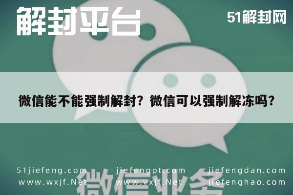 微信辅助-微信能不能强制解封？微信可以强制解冻吗？(1)