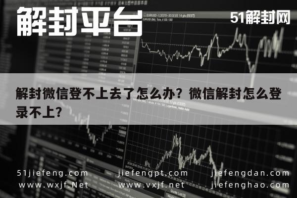 微信保号-解封微信登不上去了怎么办？微信解封怎么登录不上？(1)