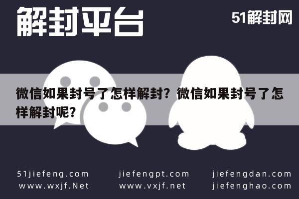 微信辅助-微信如果封号了怎样解封？微信如果封号了怎样解封呢？(1)