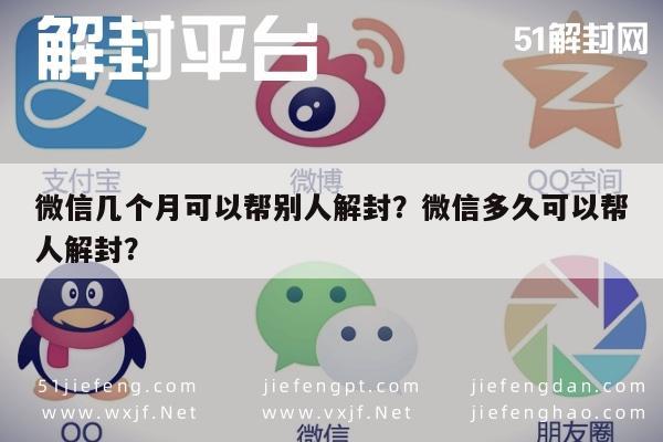 微信注册-微信几个月可以帮别人解封？微信多久可以帮人解封？(1)