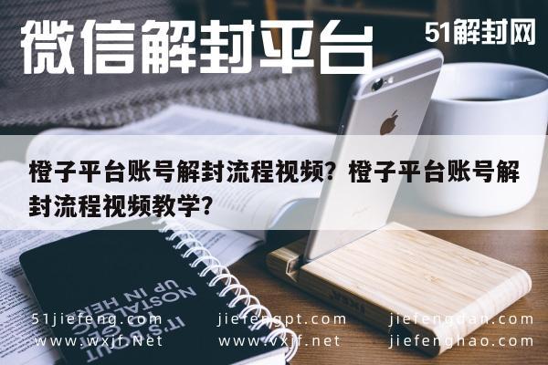 微信辅助-橙子平台账号解封流程视频？橙子平台账号解封流程视频教学？(1)