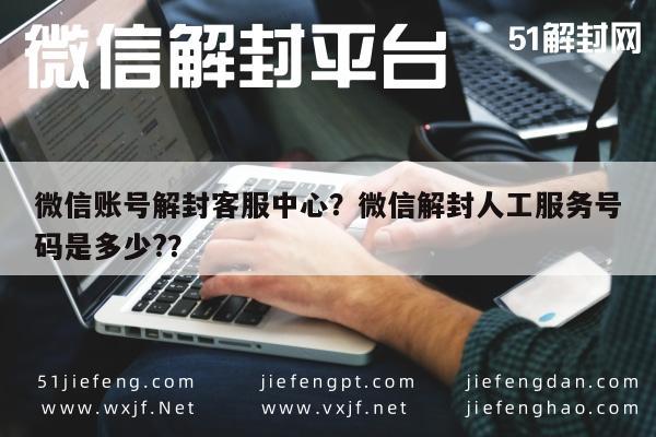 微信保号-微信账号解封客服中心？微信解封人工服务号码是多少?？(1)