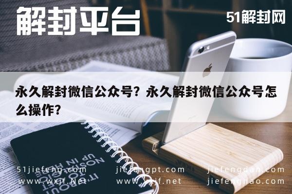 微信解封-永久解封微信公众号？永久解封微信公众号怎么操作？(1)