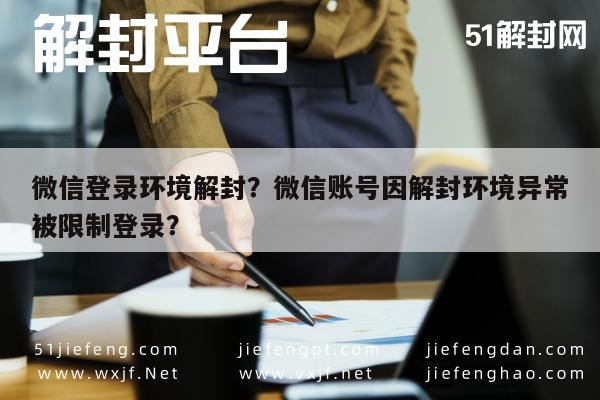 微信解封-微信登录环境解封？微信账号因解封环境异常被限制登录？(1)