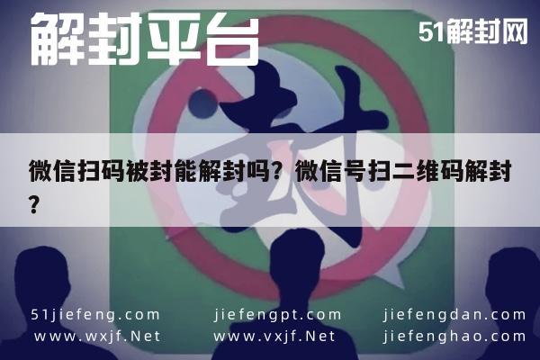 微信解封-微信扫码被封能解封吗？微信号扫二维码解封？(1)