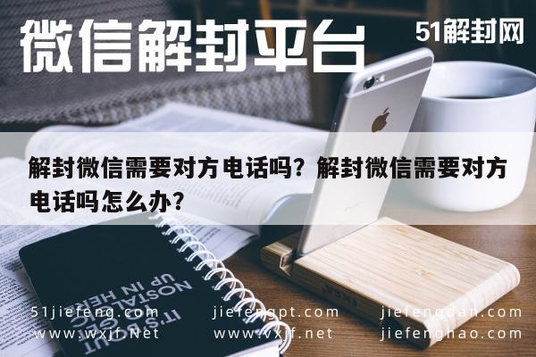 微信解封-解封微信需要对方电话吗？解封微信需要对方电话吗怎么办？(1)