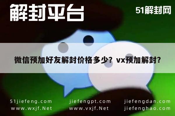 微信保号-微信预加好友解封价格多少？vx预加解封？(1)