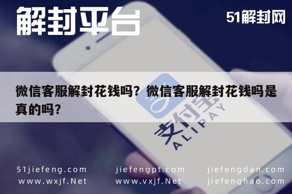 微信解封-微信客服解封花钱吗？微信客服解封花钱吗是真的吗？(1)