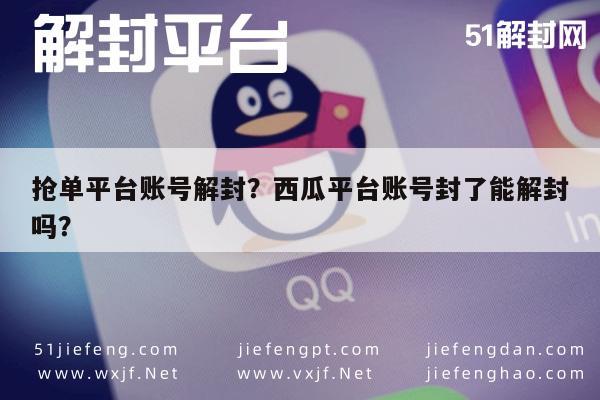 微信解封-抢单平台账号解封？西瓜平台账号封了能解封吗？(1)