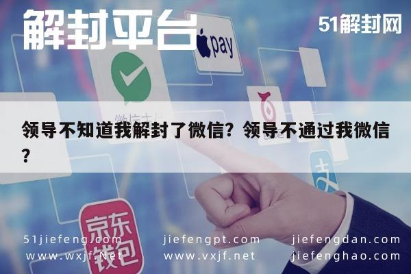 微信注册-领导不知道我解封了微信？领导不通过我微信？(1)