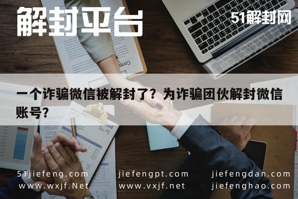 微信注册-一个诈骗微信被解封了？为诈骗团伙解封微信账号？(1)