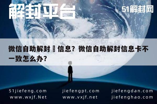 微信辅助-微信自助解封發信息？微信自助解封信息卡不一致怎么办？(1)