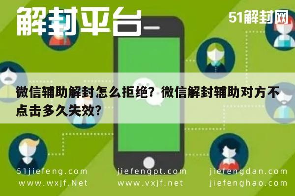 微信辅助-微信辅助解封怎么拒绝？微信解封辅助对方不点击多久失效？(1)