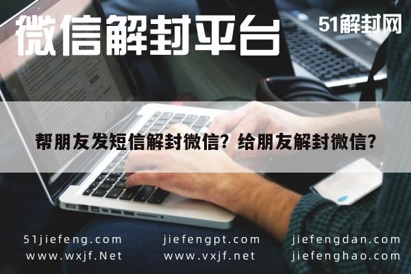 微信辅助-帮朋友发短信解封微信？给朋友解封微信？(1)