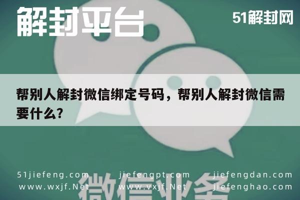 微信辅助-帮别人解封微信绑定号码，帮别人解封微信需要什么？(1)