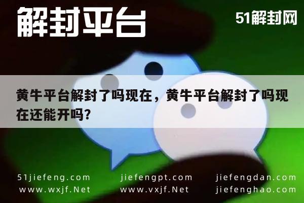 微信辅助-黄牛平台解封了吗现在，黄牛平台解封了吗现在还能开吗？(1)