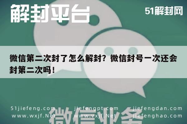 微信辅助-微信第二次封了怎么解封？微信封号一次还会封第二次吗！(1)