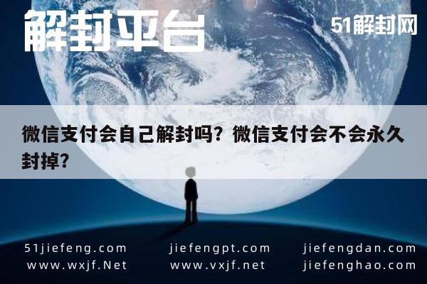 微信辅助-微信支付会自己解封吗？微信支付会不会永久封掉？(1)