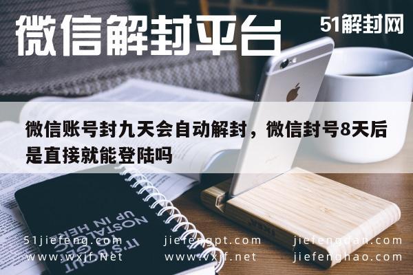 微信注册-微信账号封九天会自动解封，微信封号8天后是直接就能登陆吗(1)