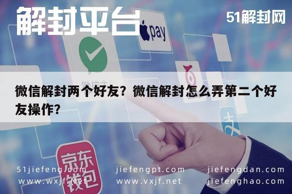 微信保号-微信解封两个好友？微信解封怎么弄第二个好友操作？(1)