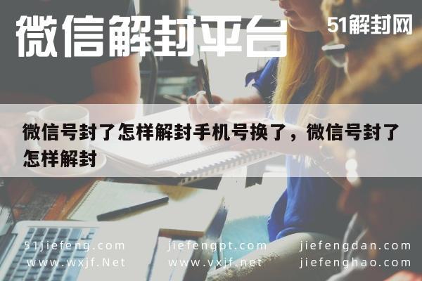 微信注册-微信号封了怎样解封手机号换了，微信号封了怎样解封(1)