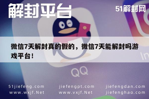 微信解封-微信7天解封真的假的，微信7天能解封吗游戏平台！(1)