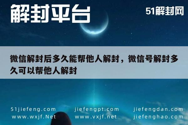 微信辅助-微信解封后多久能帮他人解封，微信号解封多久可以帮他人解封(1)