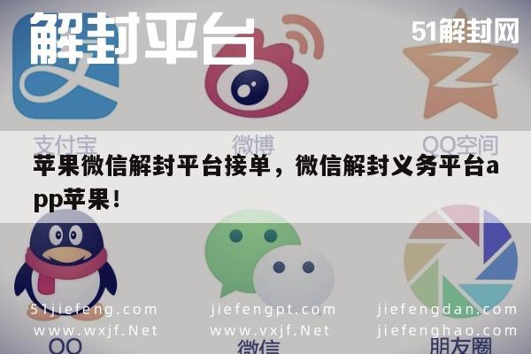 微信解封-苹果微信解封平台接单，微信解封义务平台app苹果！(1)