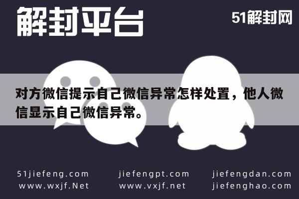 微信解封-对方微信提示自己微信异常怎样处置，他人微信显示自己微信异常。(1)