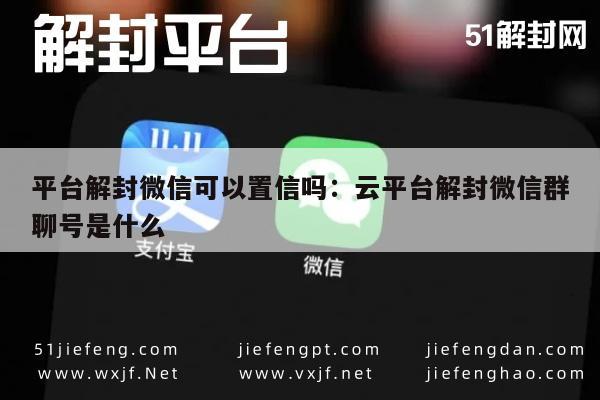 微信保号-惊天揭秘！平台解封微信可以置信吗：云平台解封微信群聊号是什么？(1)