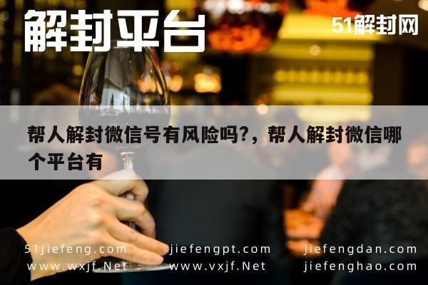 微信解封-解封微信账号风险解析：安全平台选择指南(1)