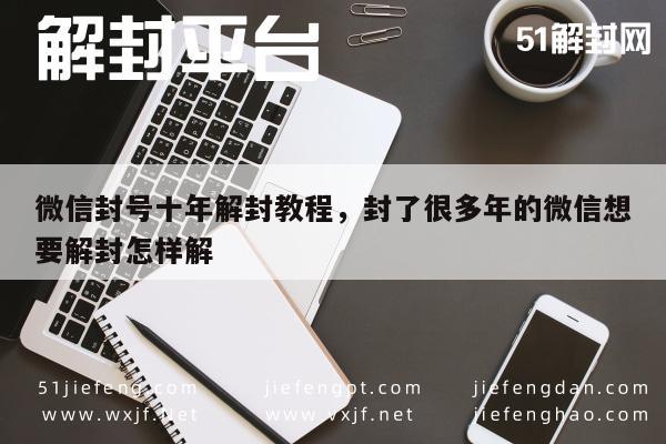 微信注册-微信账号长期封禁如何解封：十年解封攻略分享(1)