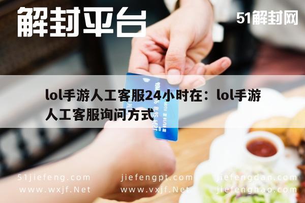 微信保号-24小时在线，LOL手游人工客服咨询指南(1)