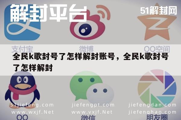 微信辅助-全民K歌账号被封如何快速解封？实用攻略分享(1)