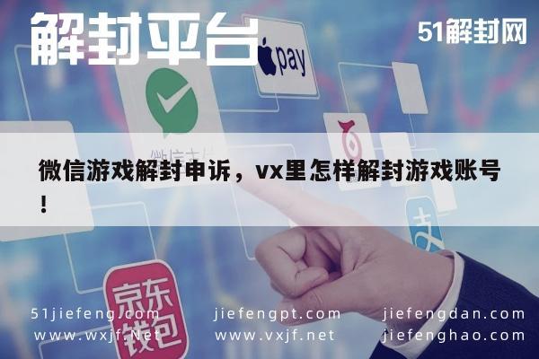 微信辅助-微信游戏账号解封攻略，轻松申诉恢复账号使用权(1)