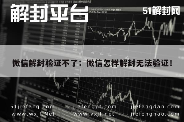 微信解封-微信账号解封难题，轻松破解验证失败困境(1)